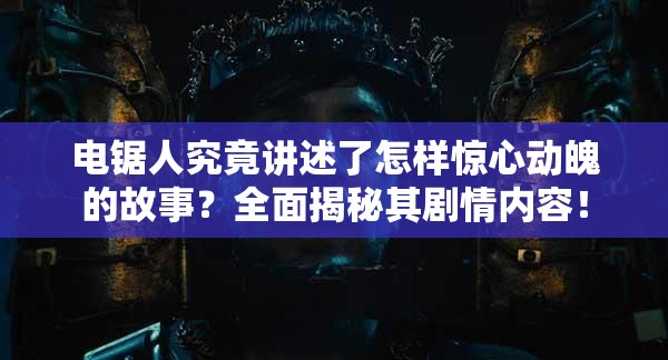 电锯人究竟讲述了怎样惊心动魄的故事？全面揭秘其剧情内容！