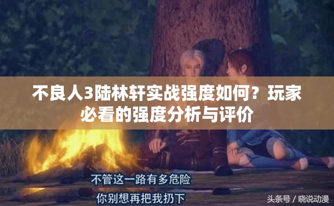 不良人3陆林轩实战强度如何？玩家必看的强度分析与评价